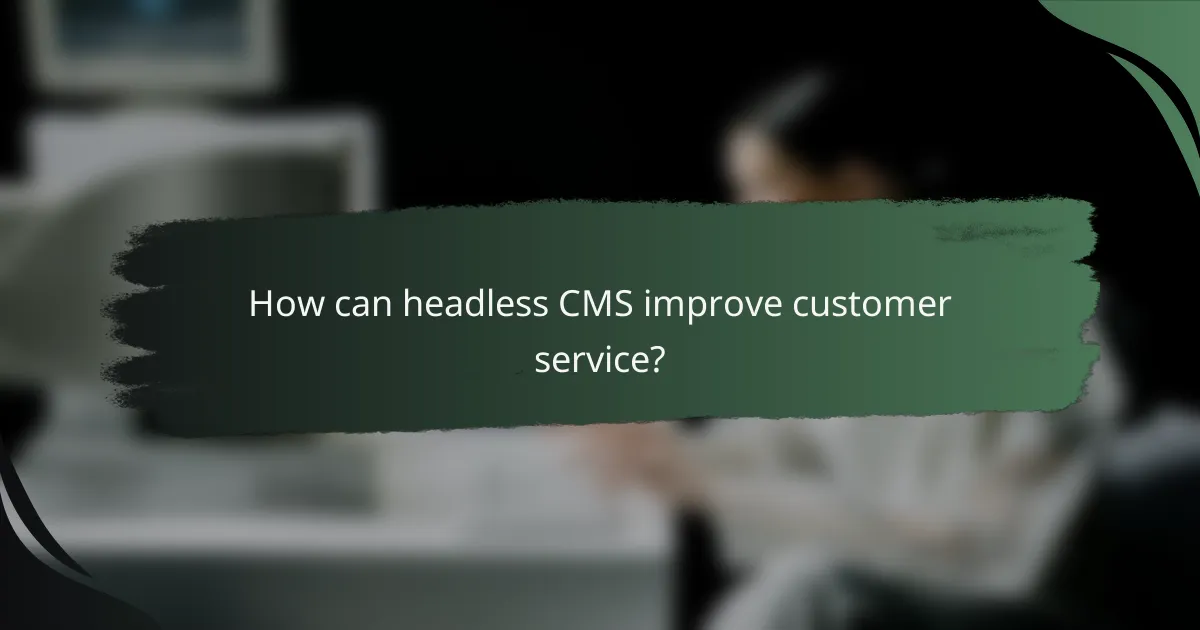 How can headless CMS improve customer service?