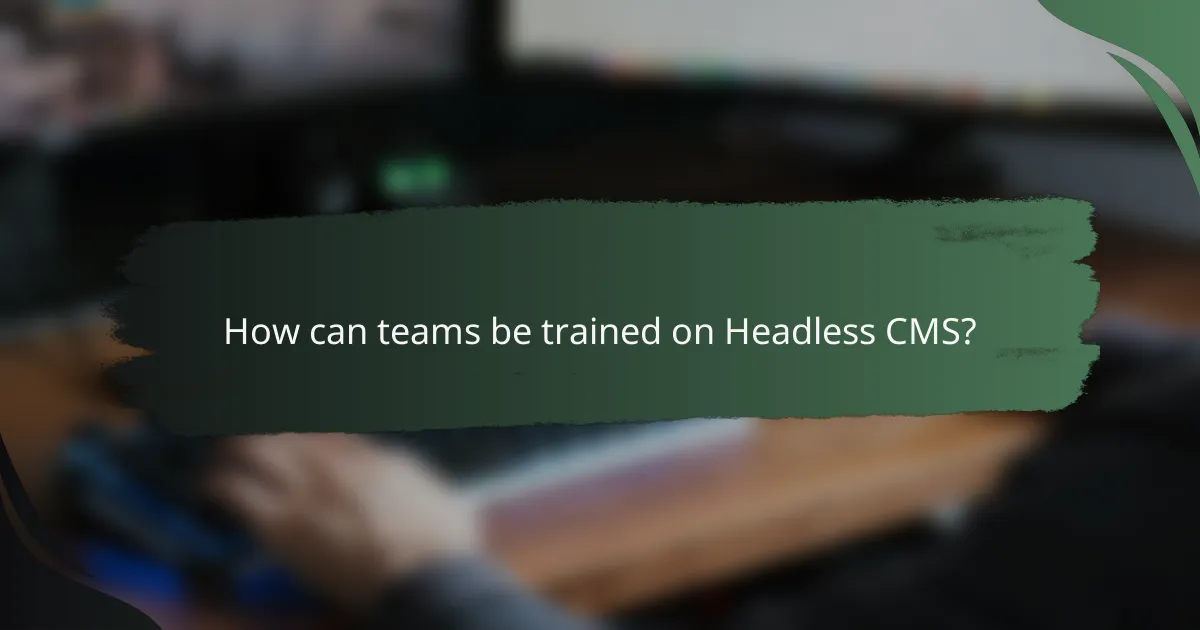 How can teams be trained on Headless CMS?