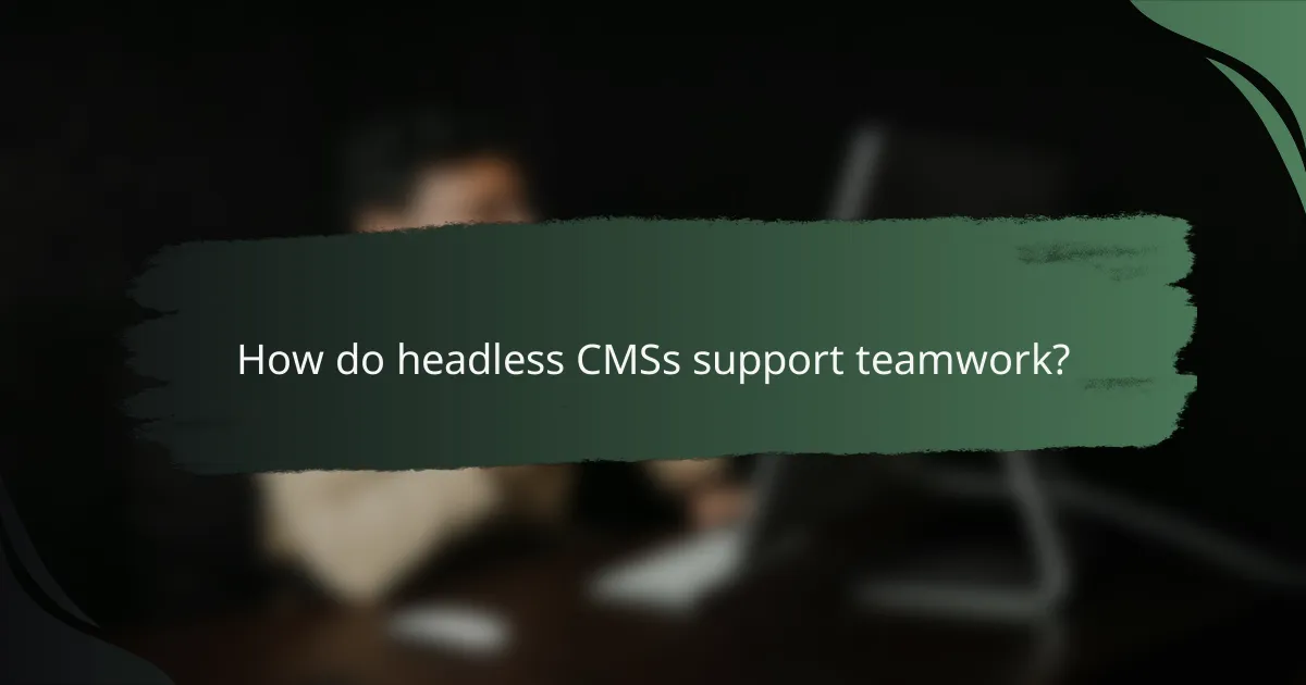 How do headless CMSs support teamwork?
