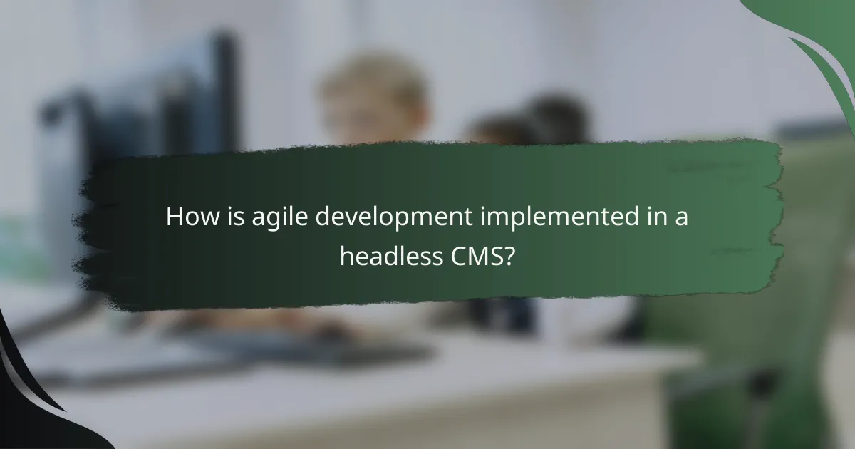 How is agile development implemented in a headless CMS?