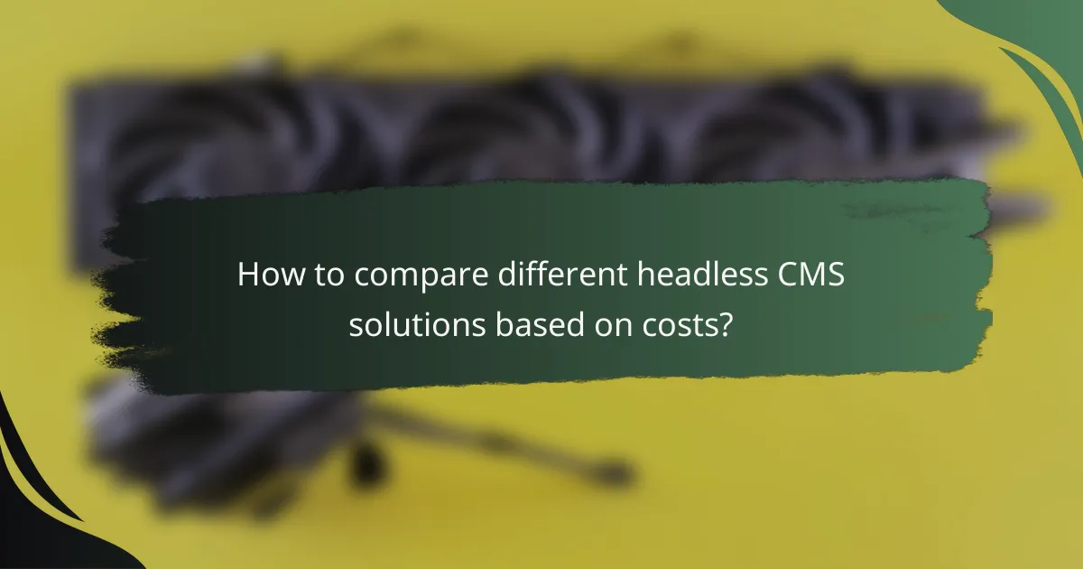 How to compare different headless CMS solutions based on costs?