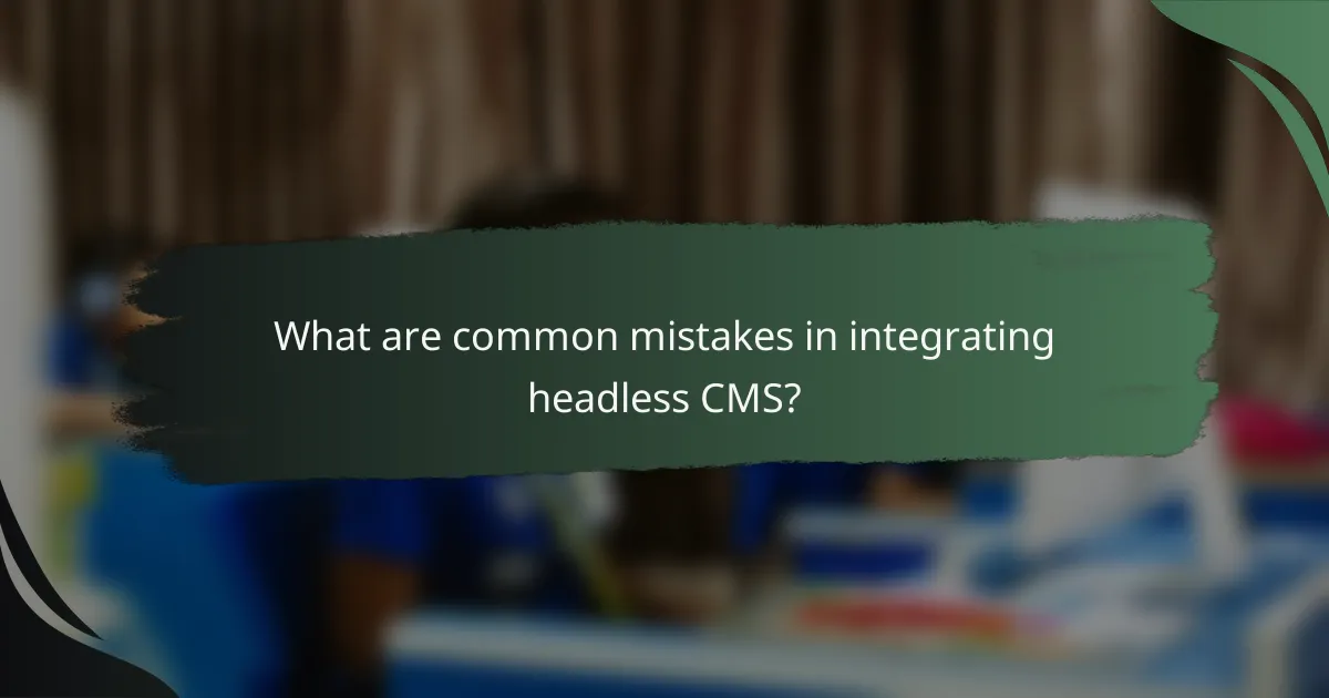 What are common mistakes in integrating headless CMS?