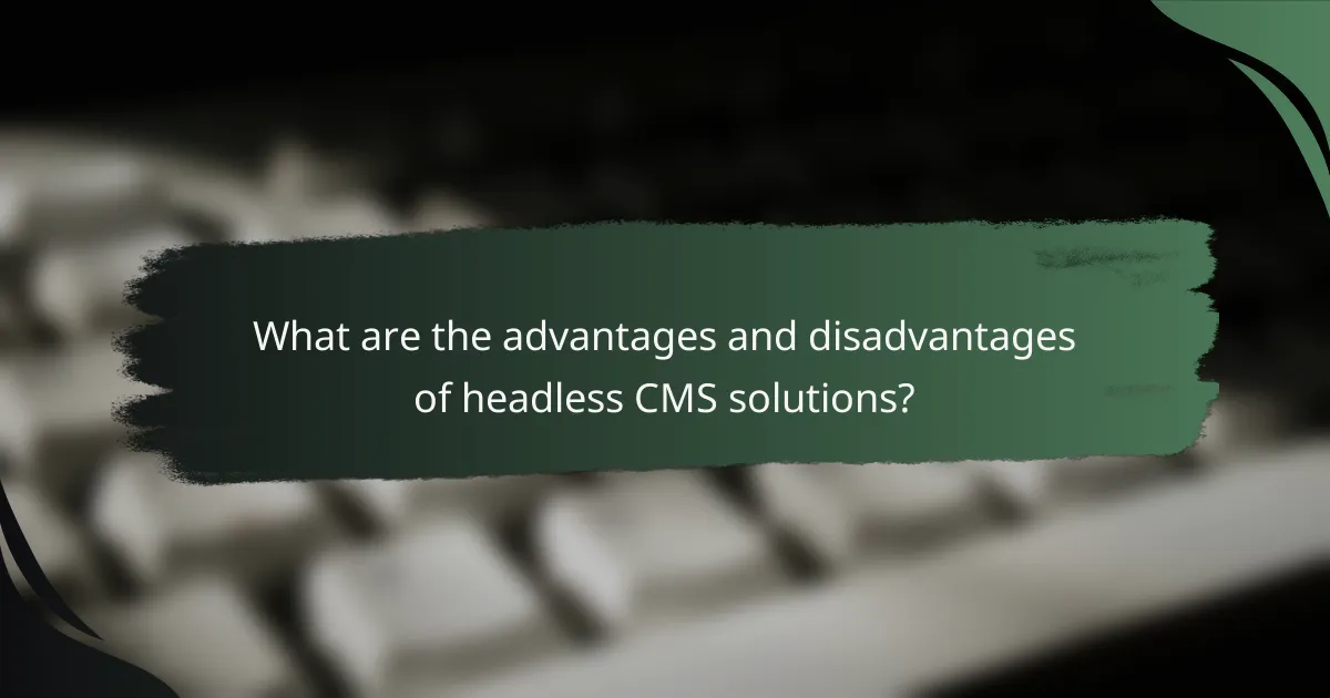 What are the advantages and disadvantages of headless CMS solutions?