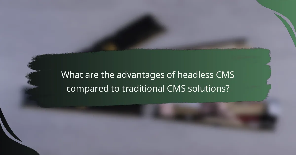 What are the advantages of headless CMS compared to traditional CMS solutions?