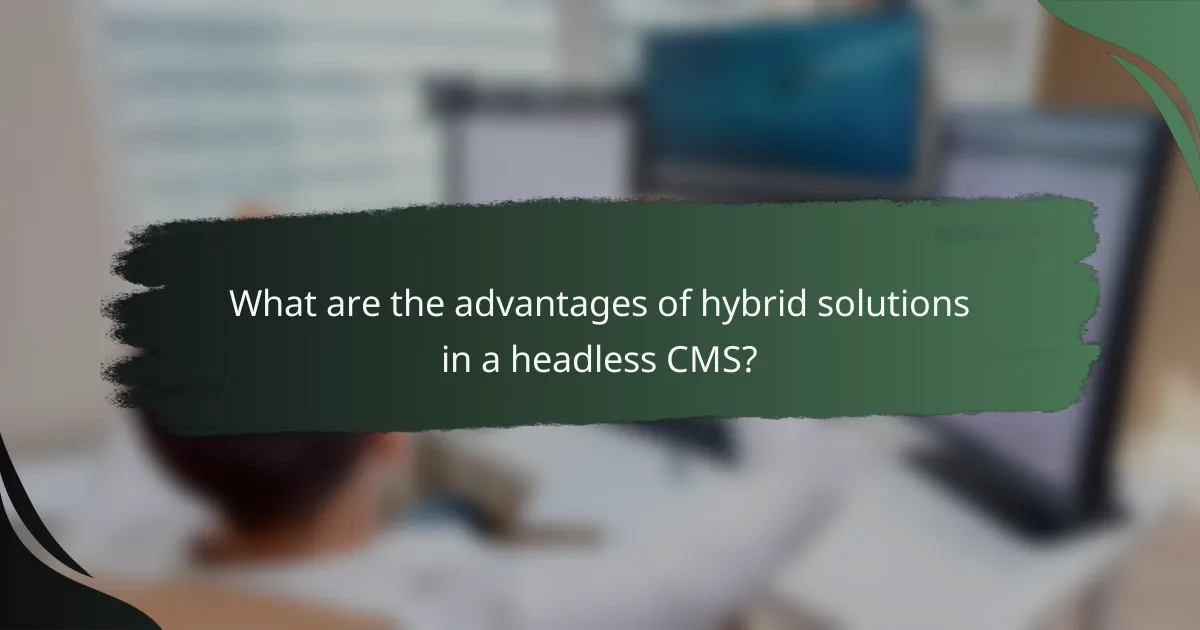 What are the advantages of hybrid solutions in a headless CMS?