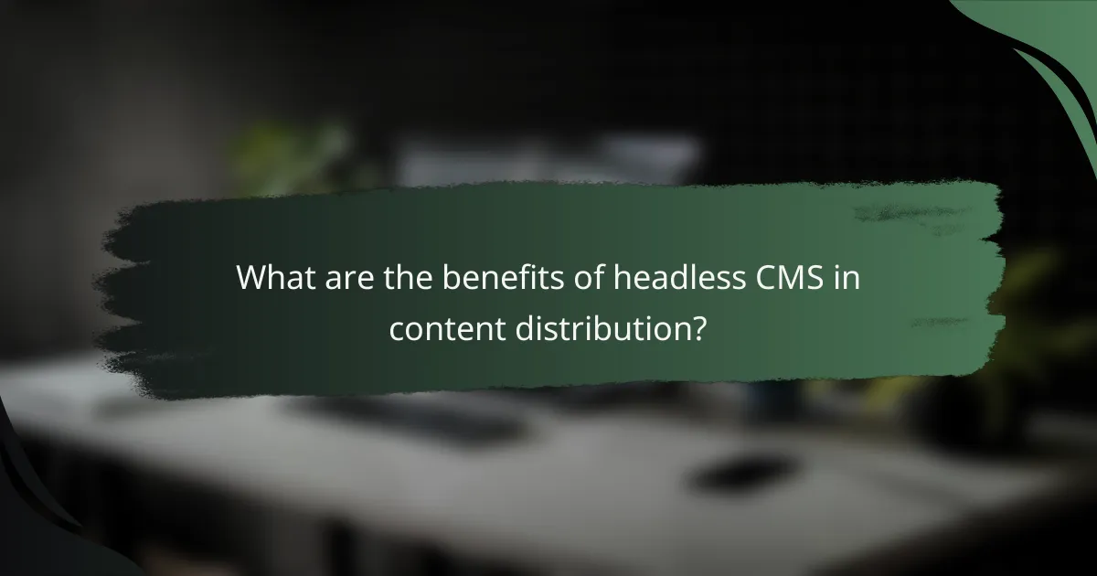 What are the benefits of headless CMS in content distribution?