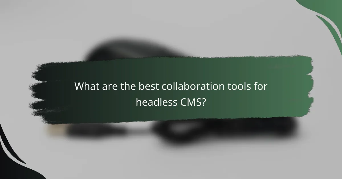 What are the best collaboration tools for headless CMS?
