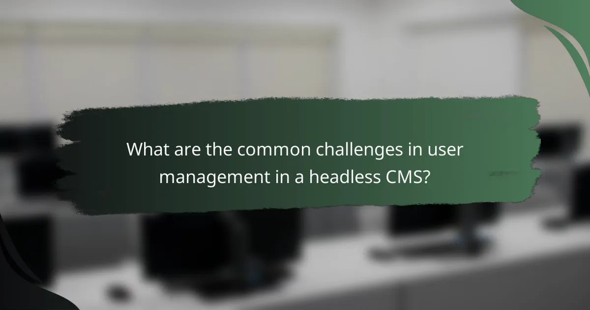 What are the common challenges in user management in a headless CMS?