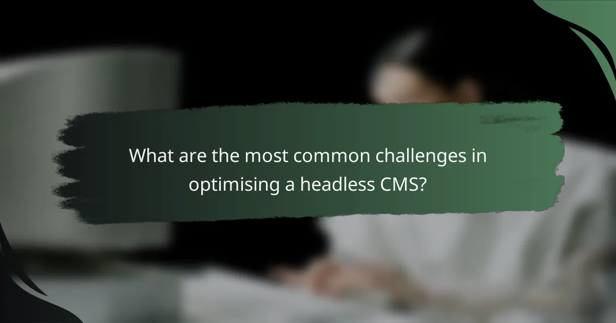 What are the most common challenges in optimising a headless CMS?
