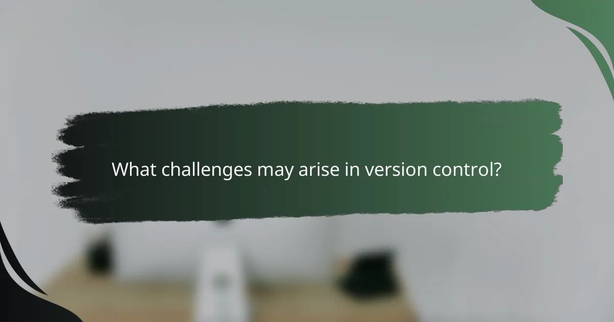 What challenges may arise in version control?
