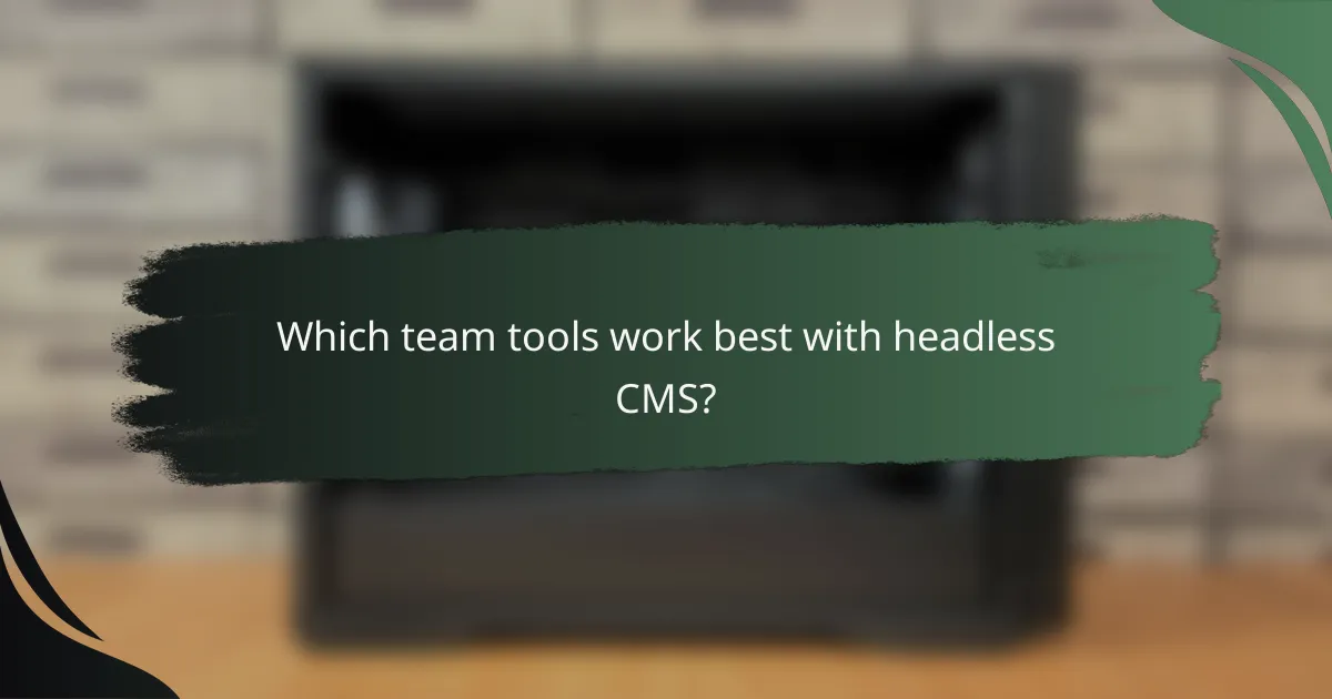 Which team tools work best with headless CMS?